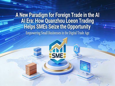 A New Paradigm for Foreign Trade in the AI Era: How Quanzhou Loeon Trading Helps SMEs Seize the Opportunity